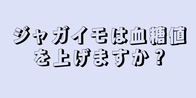 ジャガイモは血糖値を上げますか？