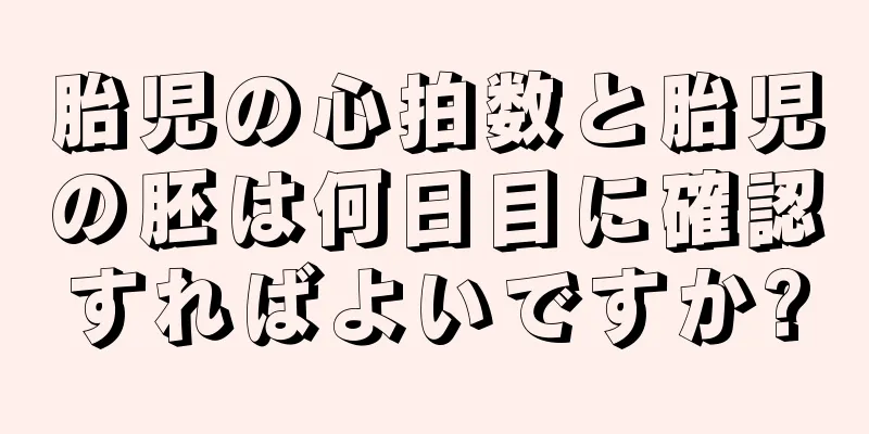 胎児の心拍数と胎児の胚は何日目に確認すればよいですか?