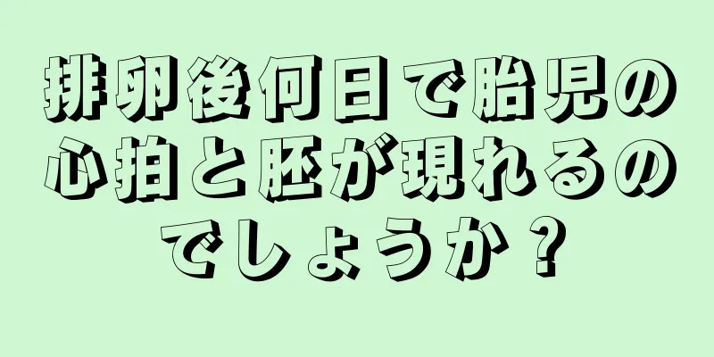 排卵後何日で胎児の心拍と胚が現れるのでしょうか？