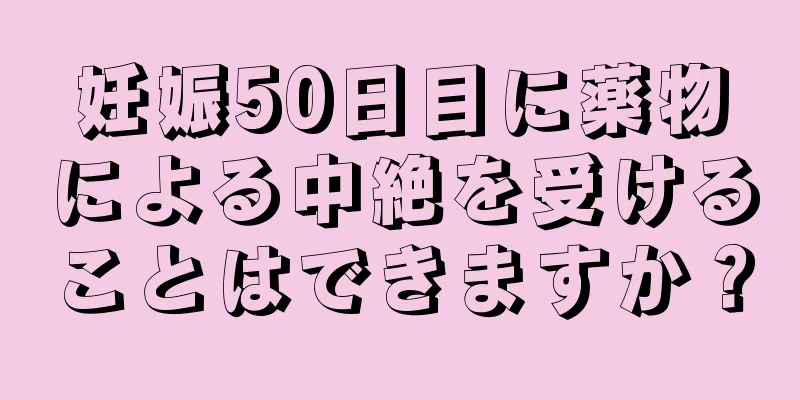 妊娠50日目に薬物による中絶を受けることはできますか？