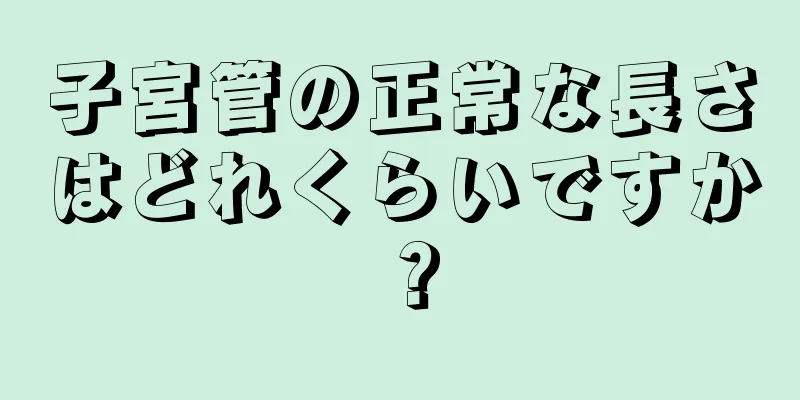 子宮管の正常な長さはどれくらいですか？