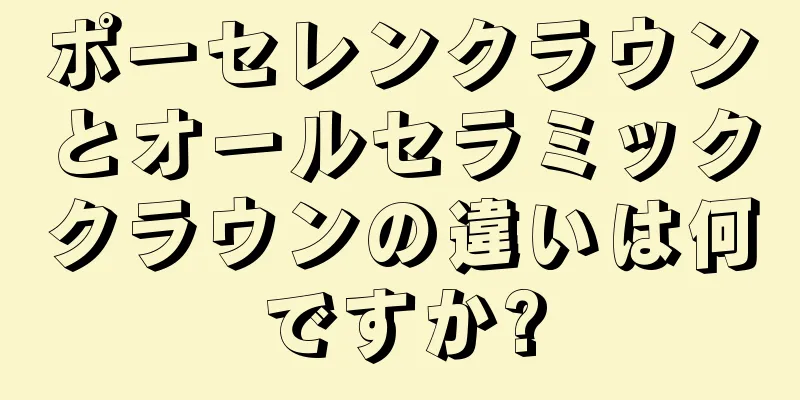 ポーセレンクラウンとオールセラミッククラウンの違いは何ですか?