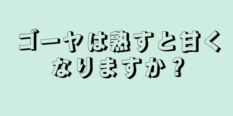 ゴーヤは熟すと甘くなりますか？