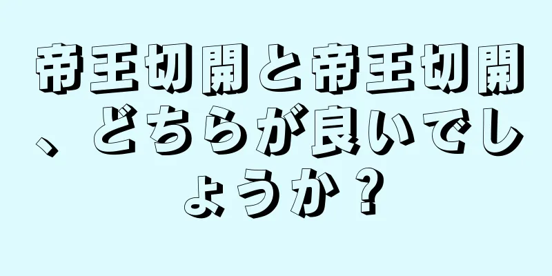 帝王切開と帝王切開、どちらが良いでしょうか？