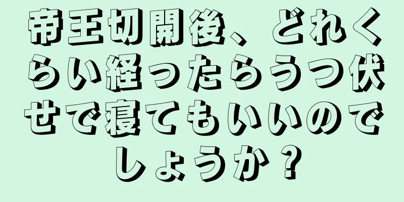 帝王切開後、どれくらい経ったらうつ伏せで寝てもいいのでしょうか？