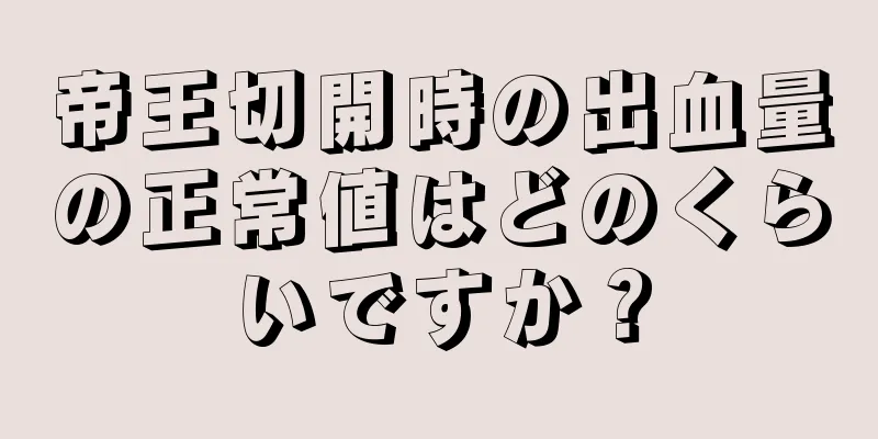 帝王切開時の出血量の正常値はどのくらいですか？