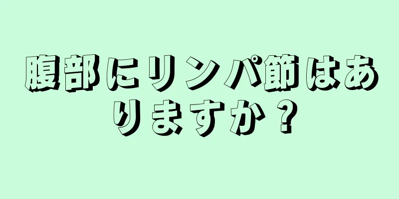 腹部にリンパ節はありますか？