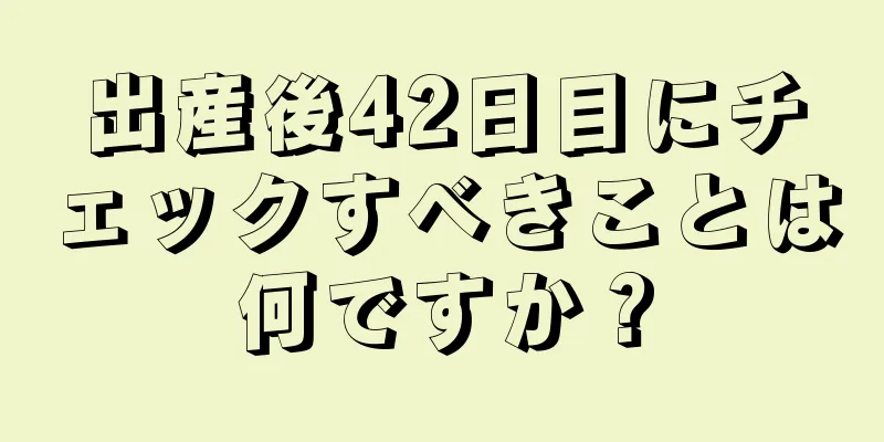 出産後42日目にチェックすべきことは何ですか？