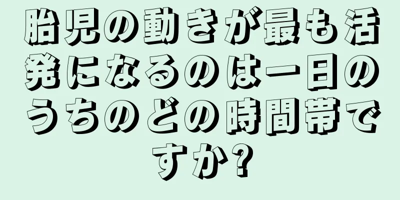 胎児の動きが最も活発になるのは一日のうちのどの時間帯ですか?