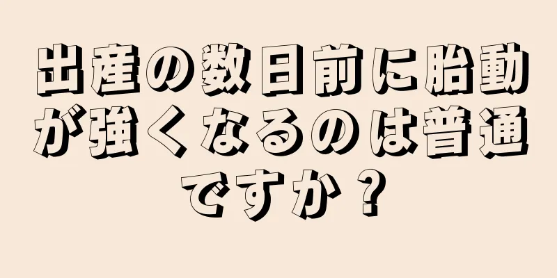 出産の数日前に胎動が強くなるのは普通ですか？