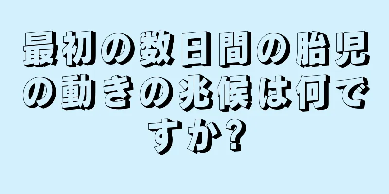 最初の数日間の胎児の動きの兆候は何ですか?