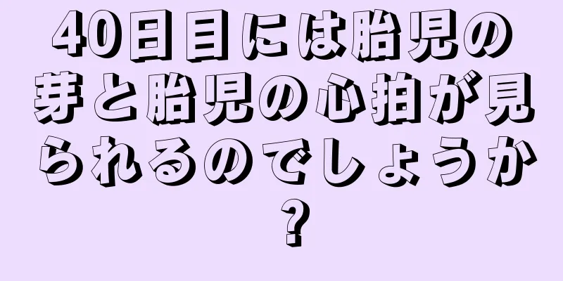 40日目には胎児の芽と胎児の心拍が見られるのでしょうか？