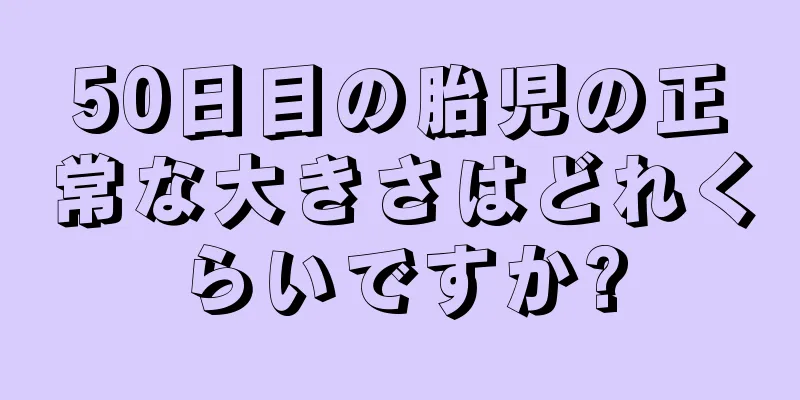 50日目の胎児の正常な大きさはどれくらいですか?