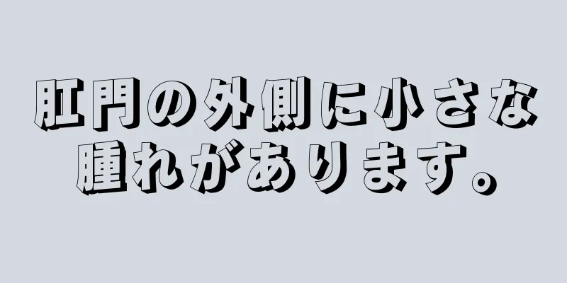 肛門の外側に小さな腫れがあります。