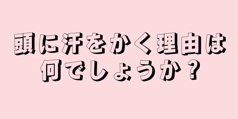 頭に汗をかく理由は何でしょうか？