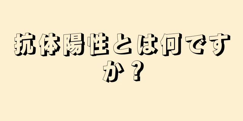 抗体陽性とは何ですか？