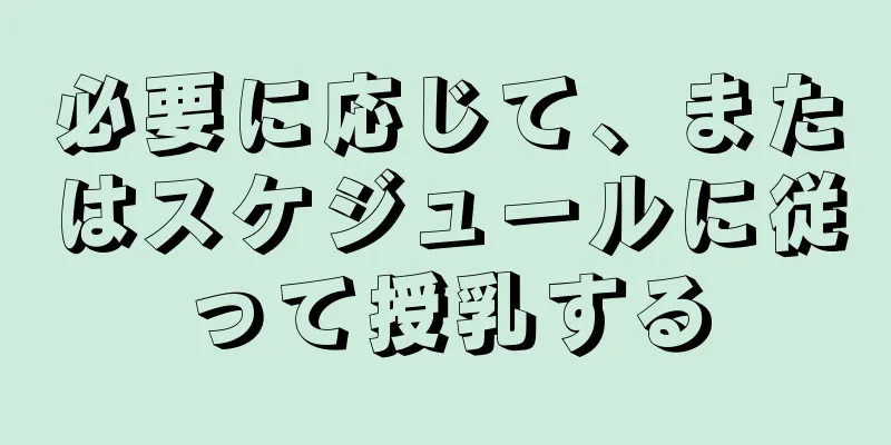 必要に応じて、またはスケジュールに従って授乳する