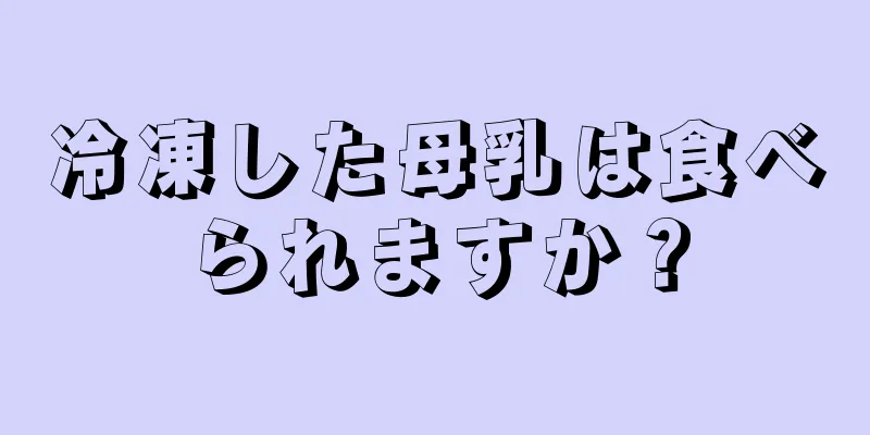 冷凍した母乳は食べられますか？