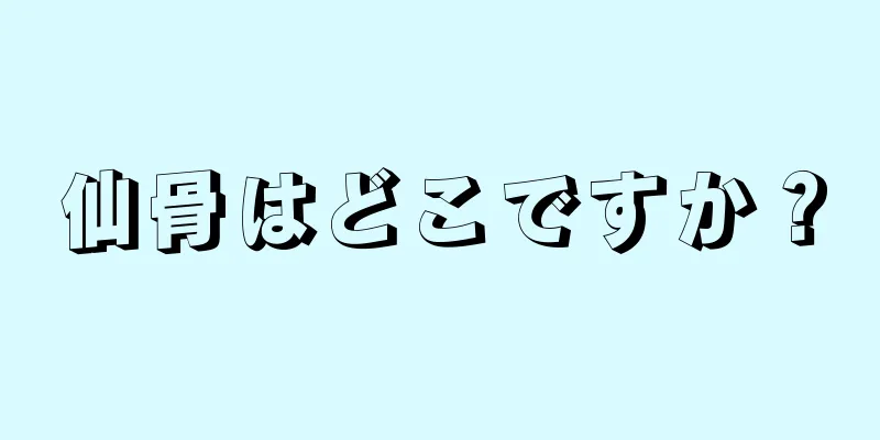 仙骨はどこですか？