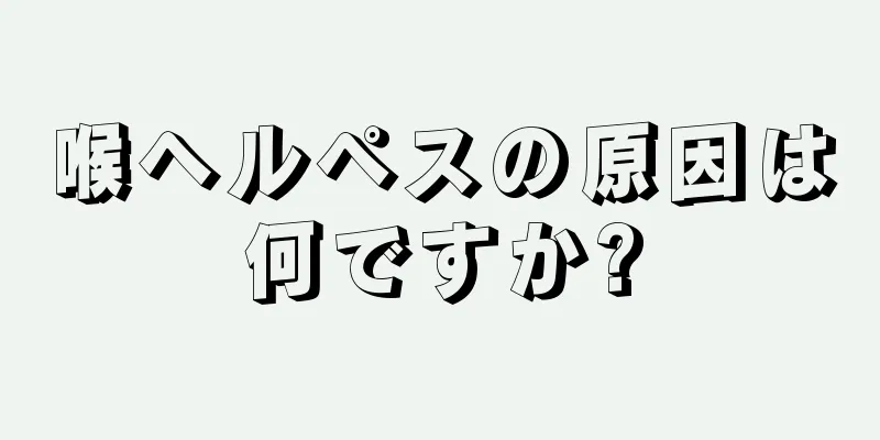 喉ヘルペスの原因は何ですか?