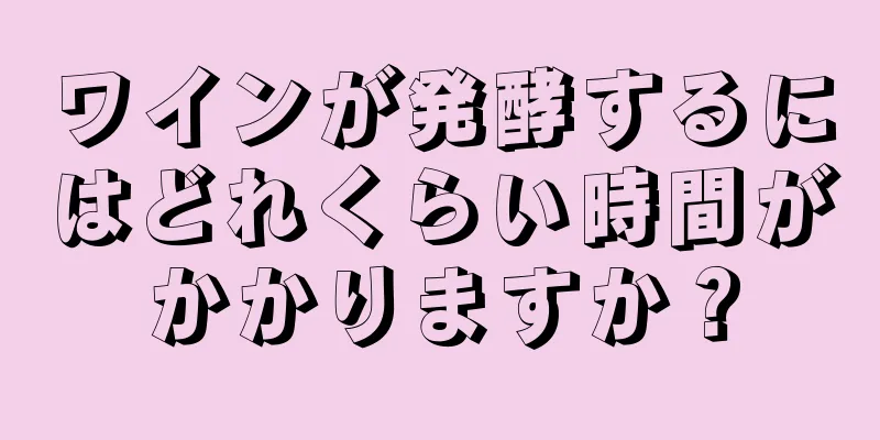 ワインが発酵するにはどれくらい時間がかかりますか？