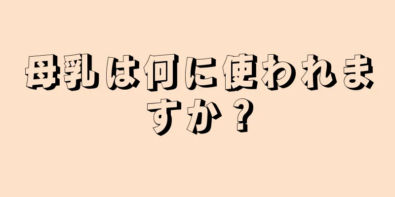 母乳は何に使われますか？