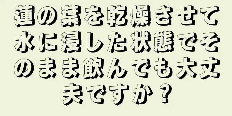 蓮の葉を乾燥させて水に浸した状態でそのまま飲んでも大丈夫ですか？