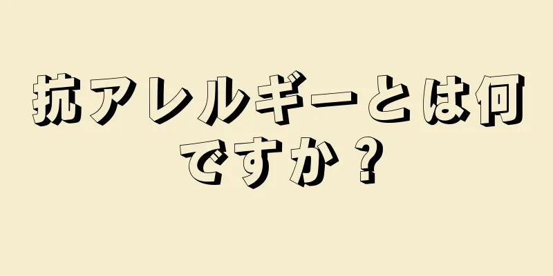 抗アレルギーとは何ですか？