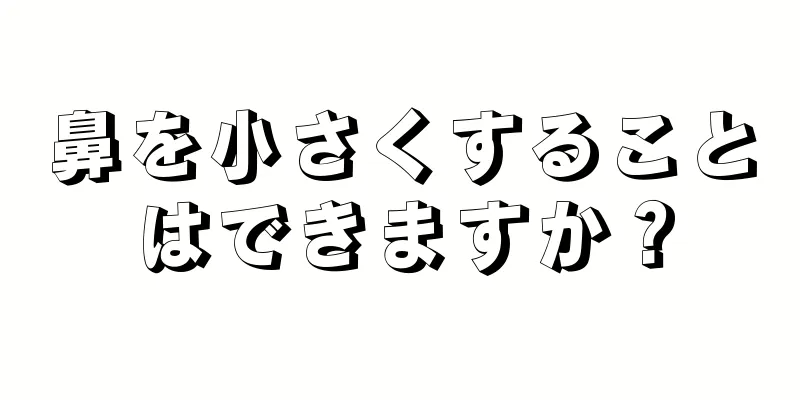 鼻を小さくすることはできますか？