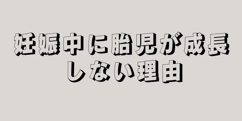 妊娠中に胎児が成長しない理由