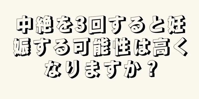 中絶を3回すると妊娠する可能性は高くなりますか？