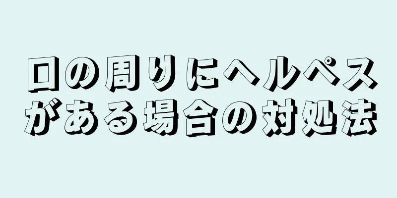 口の周りにヘルペスがある場合の対処法