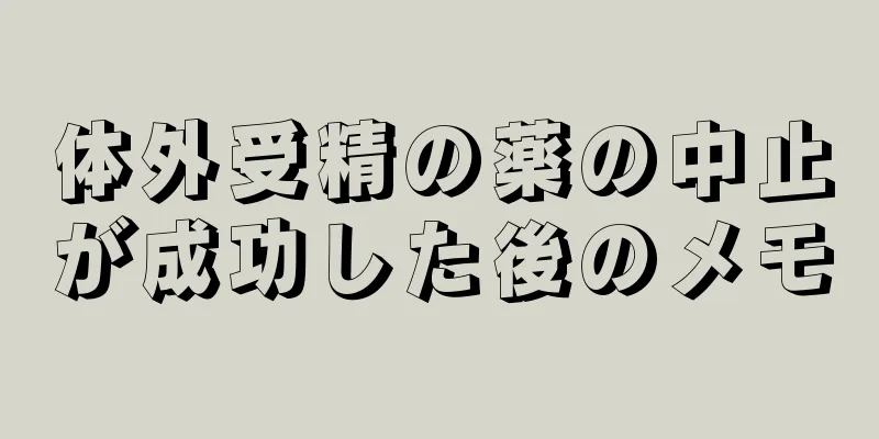 体外受精の薬の中止が成功した後のメモ