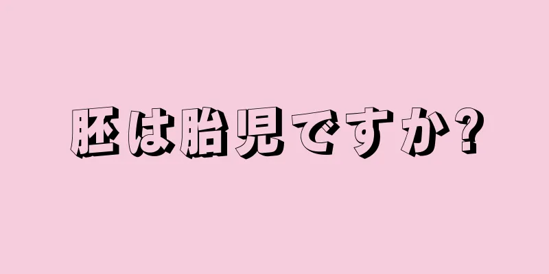 胚は胎児ですか?