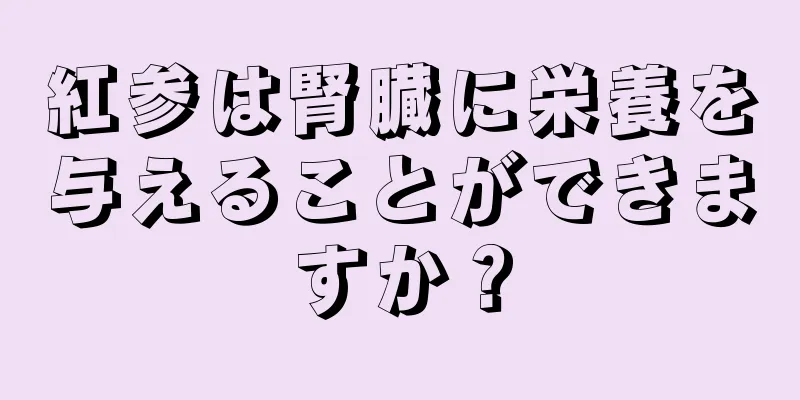 紅参は腎臓に栄養を与えることができますか？