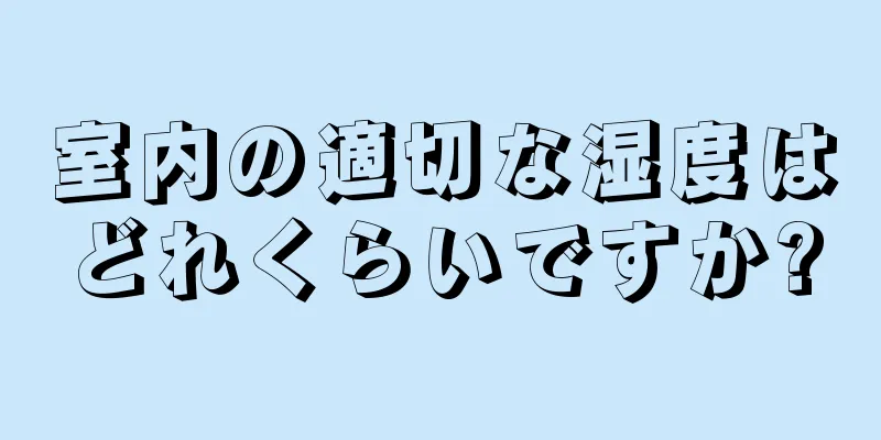 室内の適切な湿度はどれくらいですか?