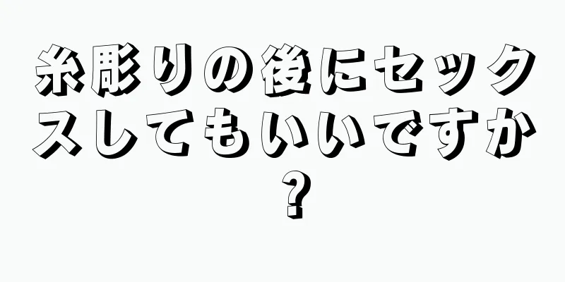 糸彫りの後にセックスしてもいいですか？