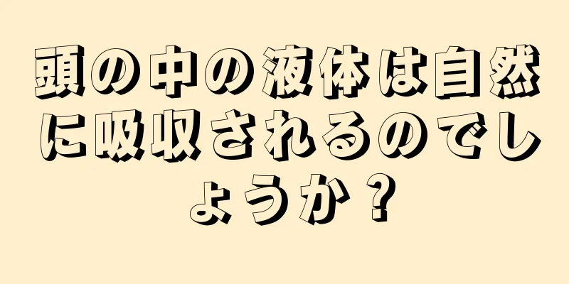 頭の中の液体は自然に吸収されるのでしょうか？