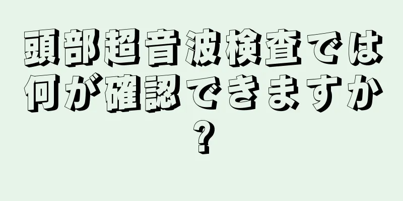 頭部超音波検査では何が確認できますか?