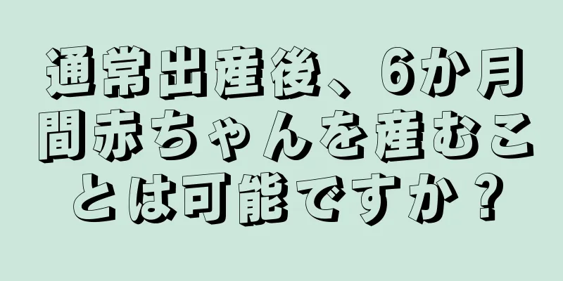 通常出産後、6か月間赤ちゃんを産むことは可能ですか？