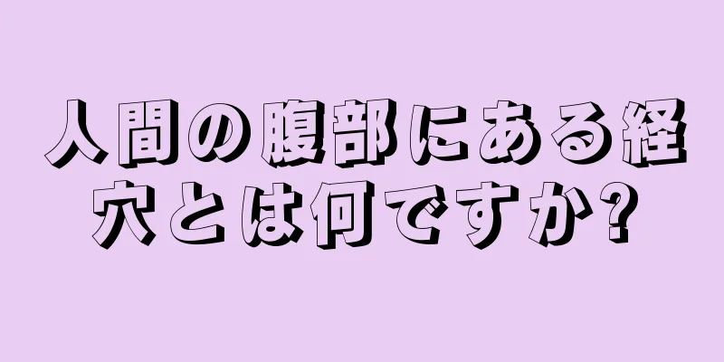 人間の腹部にある経穴とは何ですか?