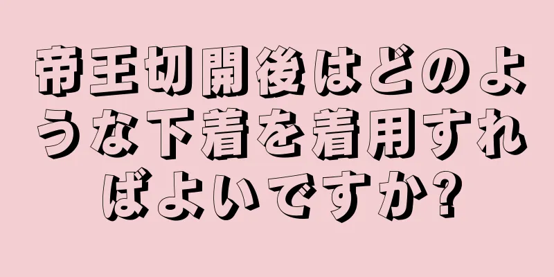 帝王切開後はどのような下着を着用すればよいですか?