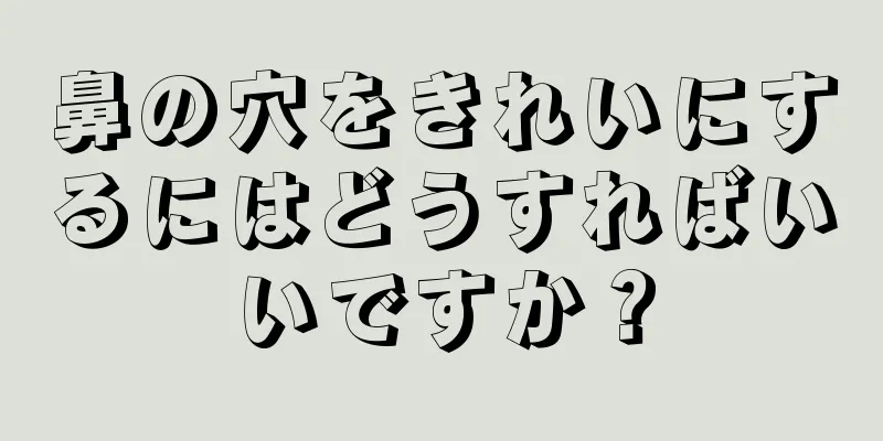 鼻の穴をきれいにするにはどうすればいいですか？