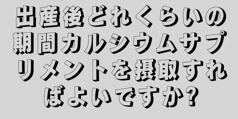 出産後どれくらいの期間カルシウムサプリメントを摂取すればよいですか?