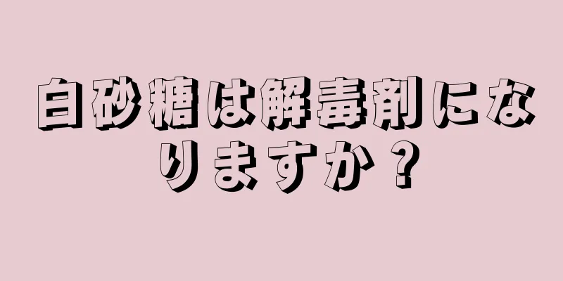 白砂糖は解毒剤になりますか？