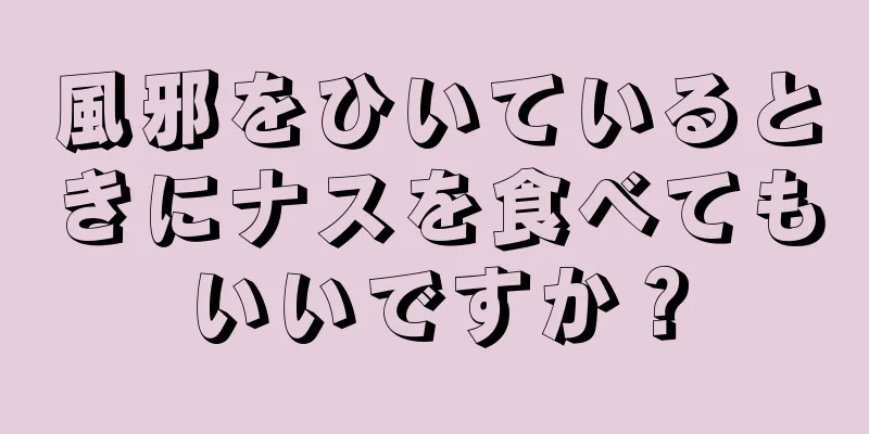 風邪をひいているときにナスを食べてもいいですか？