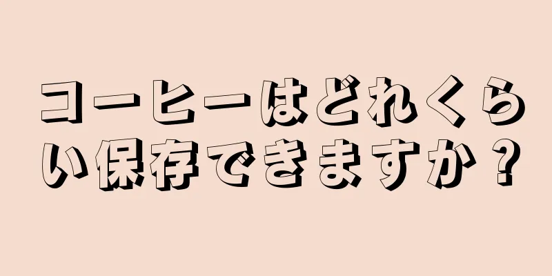 コーヒーはどれくらい保存できますか？