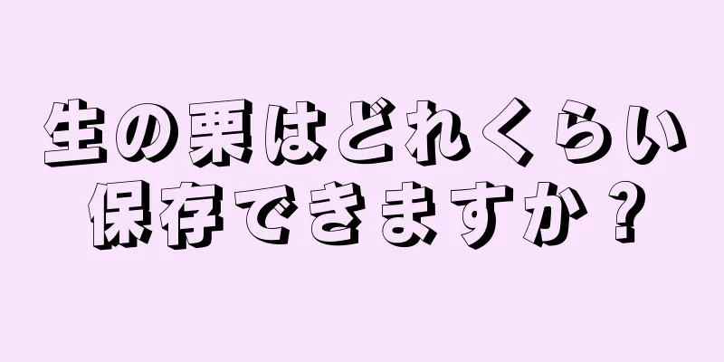 生の栗はどれくらい保存できますか？