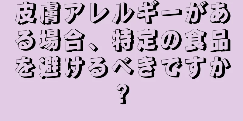 皮膚アレルギーがある場合、特定の食品を避けるべきですか?