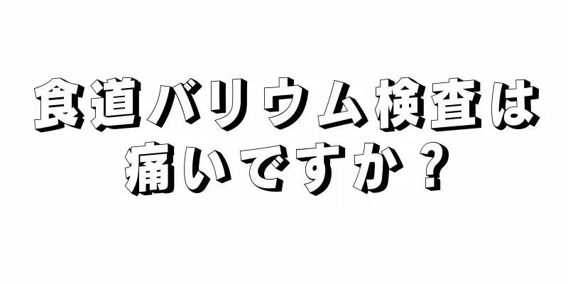 食道バリウム検査は痛いですか？